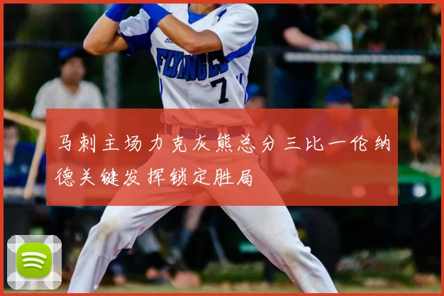 马刺主场力克灰熊总分三比一伦纳德关键发挥锁定胜局