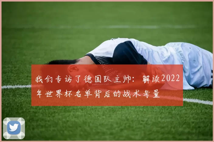 我们专访了德国队主帅:解读2022年世界杯名单背后的战术考量