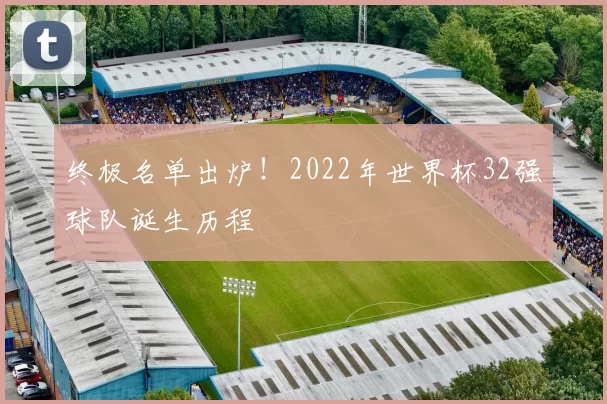 终极名单出炉!2022年世界杯32强球队诞生历程