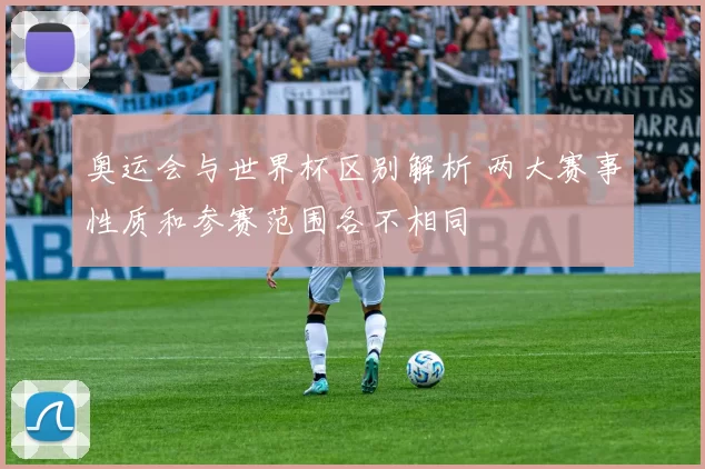 奥运会与世界杯区别解析 两大赛事性质和参赛范围各不相同