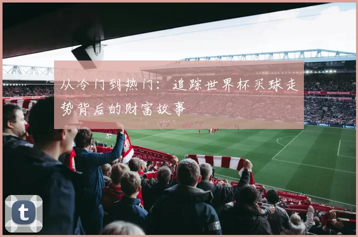 从冷门到热门:追踪世界杯买球走势背后的财富故事