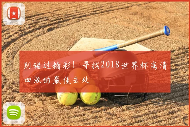 别错过精彩！寻找2018世界杯高清回放的最佳去处