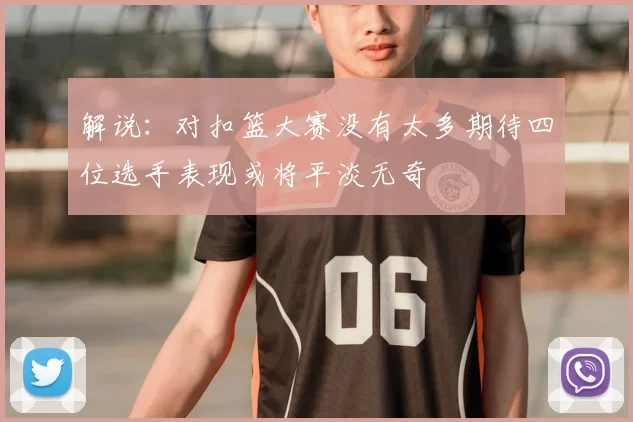 解说:对扣篮大赛没有太多期待四位选手表现或将平淡无奇