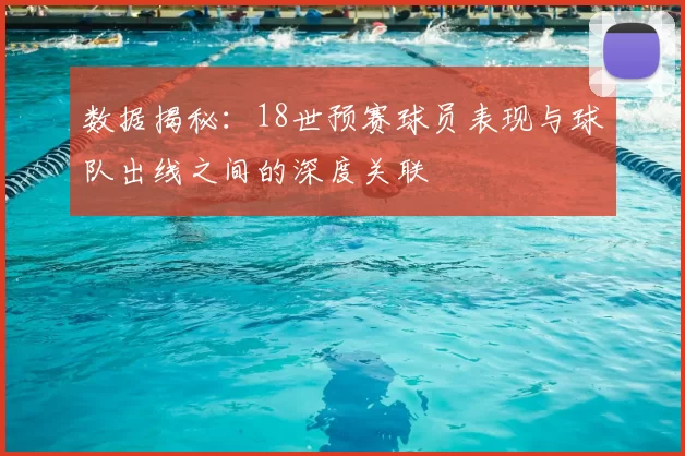 数据揭秘：18世预赛球员表现与球队出线之间的深度关联