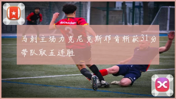 马刺主场力克尼克斯邓肯斩获31分带队取五连胜