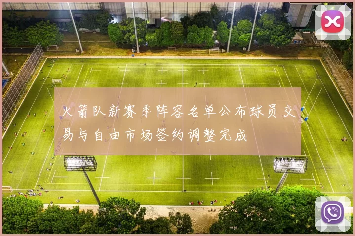 火箭队新赛季阵容名单公布球员交易与自由市场签约调整完成