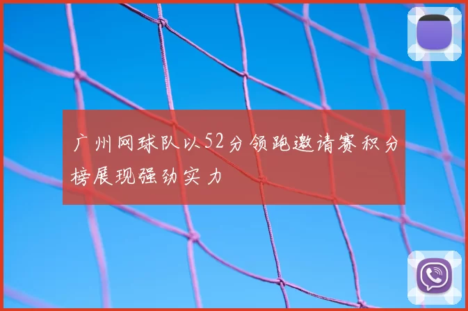 广州网球队以52分领跑邀请赛积分榜展现强劲实力