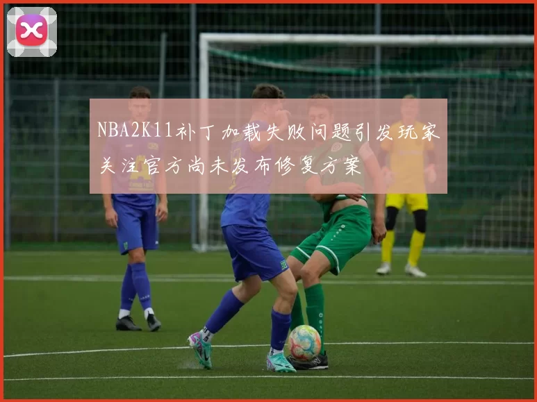 NBA2K11补丁加载失败问题引发玩家关注官方尚未发布修复方案