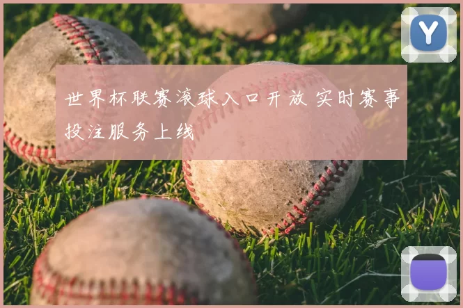 世界杯联赛滚球入口开放 实时赛事投注服务上线