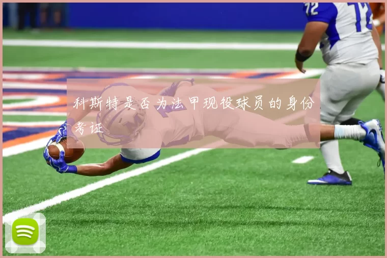 科斯特是否为法甲现役球员的身份考证