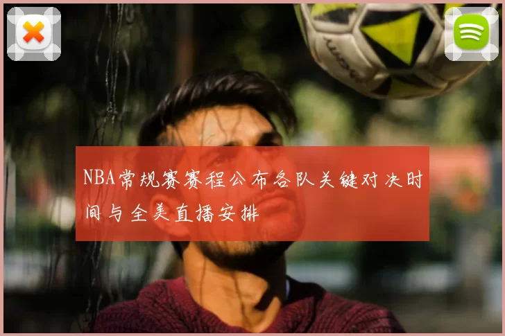 NBA常规赛赛程公布各队关键对决时间与全美直播安排