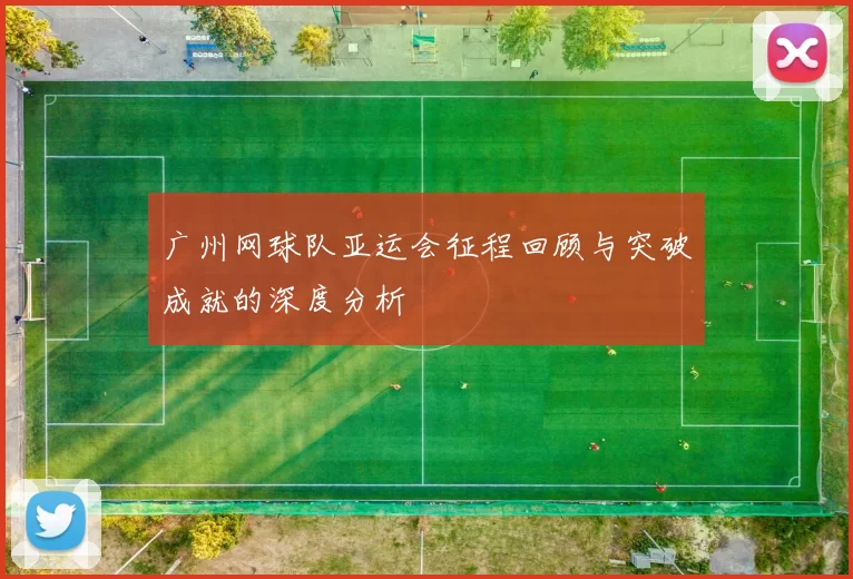 广州网球队亚运会征程回顾与突破成就的深度分析