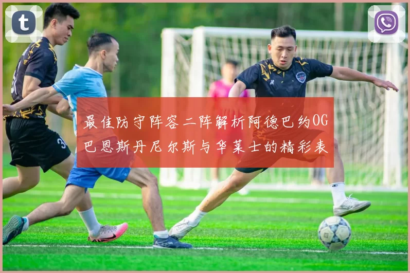 最佳防守阵容二阵解析阿德巴约OG巴恩斯丹尼尔斯与华莱士的精彩表现