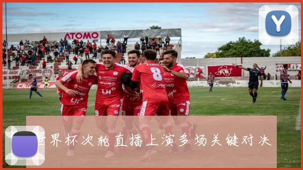 世界杯次轮直播上演多场关键对决
