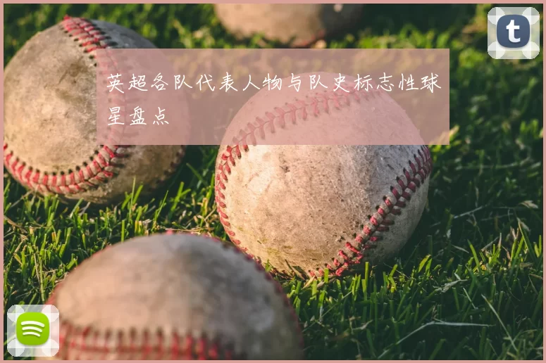 英超各队代表人物与队史标志性球星盘点