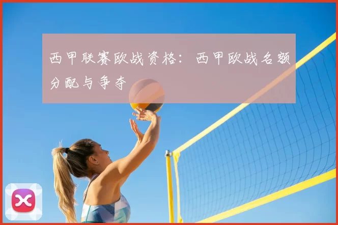 西甲联赛欧战资格：西甲欧战名额分配与争夺