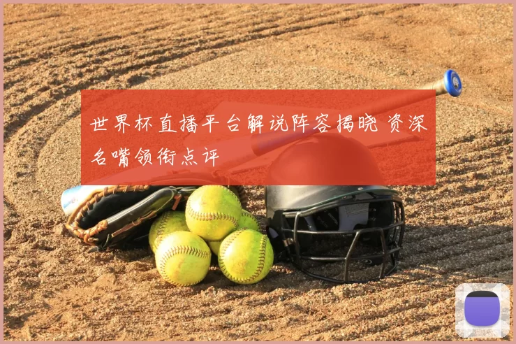 世界杯直播平台解说阵容揭晓 资深名嘴领衔点评