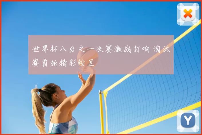 世界杯八分之一决赛激战打响 淘汰赛首轮精彩纷呈