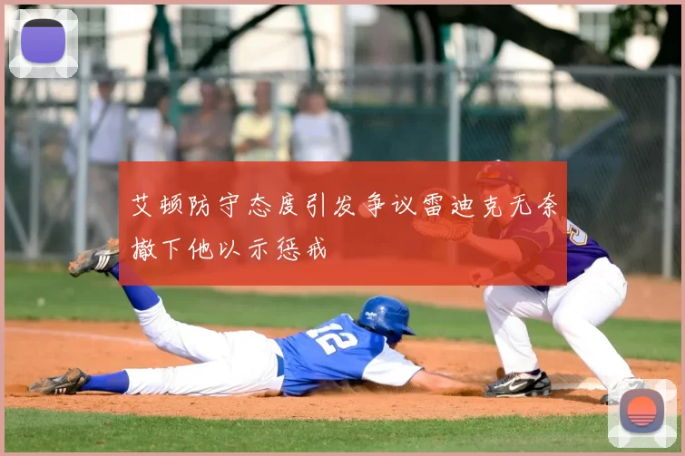 艾顿防守态度引发争议雷迪克无奈撤下他以示惩戒