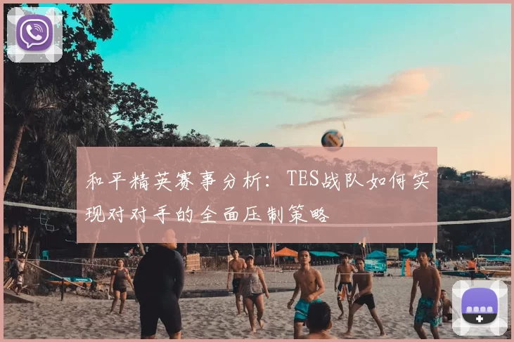 和平精英赛事分析：TES战队如何实现对对手的全面压制策略