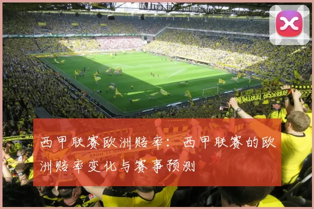 西甲联赛欧洲赔率：西甲联赛的欧洲赔率变化与赛事预测