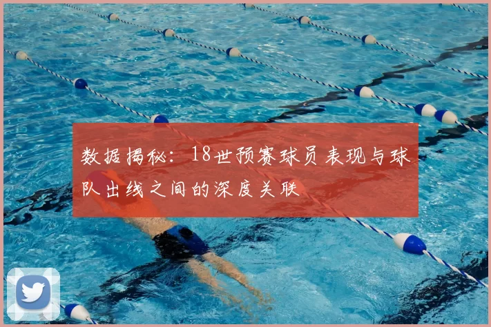 数据揭秘:18世预赛球员表现与球队出线之间的深度关联