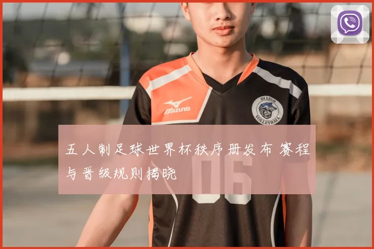 五人制足球世界杯秩序册发布 赛程与晋级规则揭晓