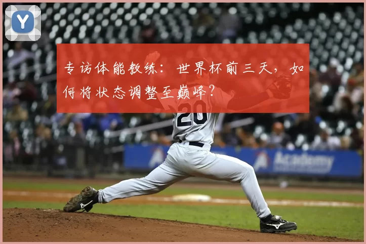 专访体能教练:世界杯前三天,如何将状态调整至巅峰?