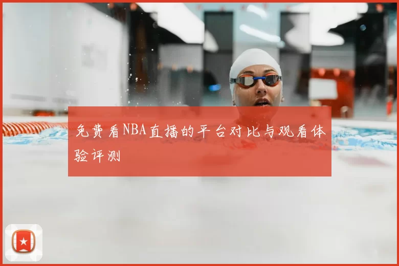 免费看NBA直播的平台对比与观看体验评测