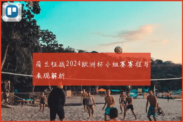 荷兰征战2024欧洲杯小组赛赛程与表现解析