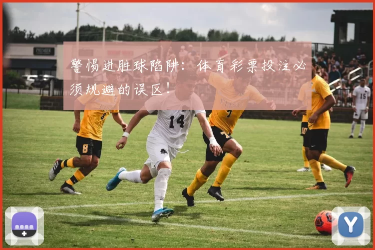 警惕进胜球陷阱:体育彩票投注必须规避的误区!