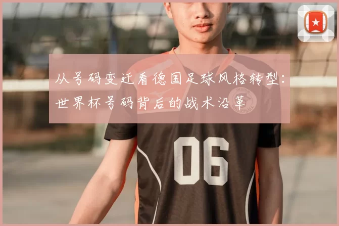 从号码变迁看德国足球风格转型：世界杯号码背后的战术沿革