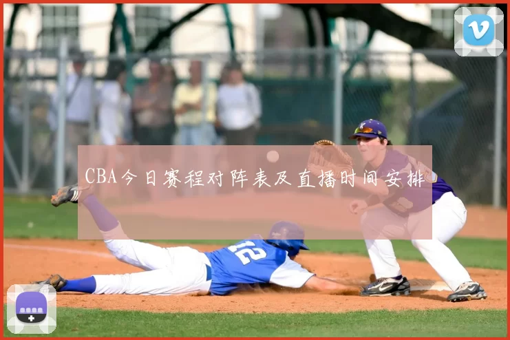 CBA今日赛程对阵表及直播时间安排