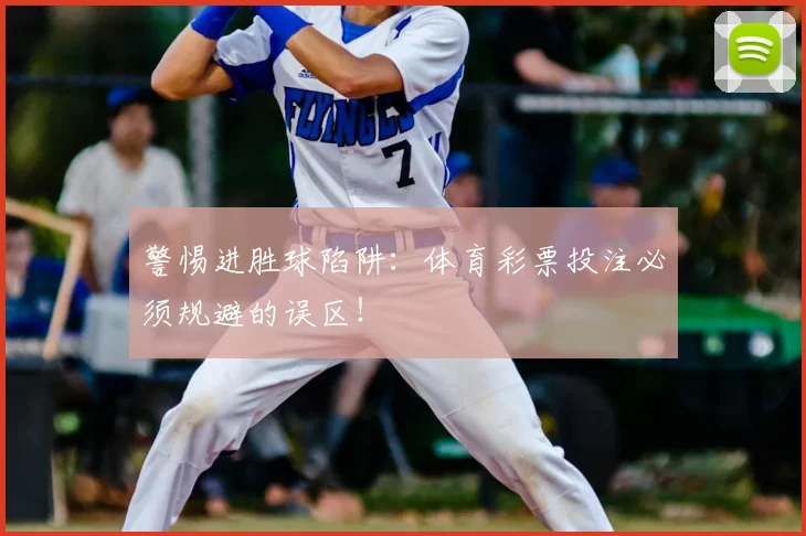 警惕进胜球陷阱:体育彩票投注必须规避的误区!