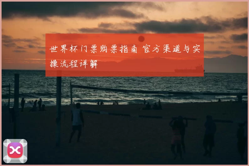 世界杯门票购票指南 官方渠道与实操流程详解