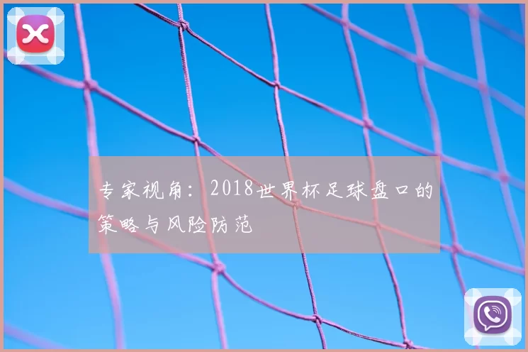 专家视角:2018世界杯足球盘口的策略与风险防范