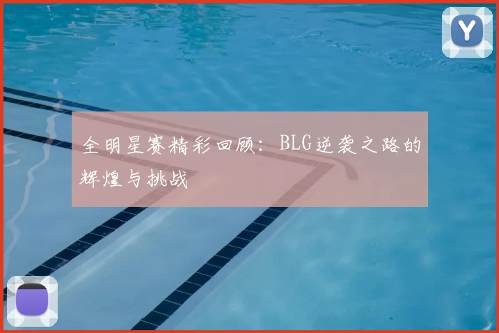全明星赛精彩回顾：BLG逆袭之路的辉煌与挑战