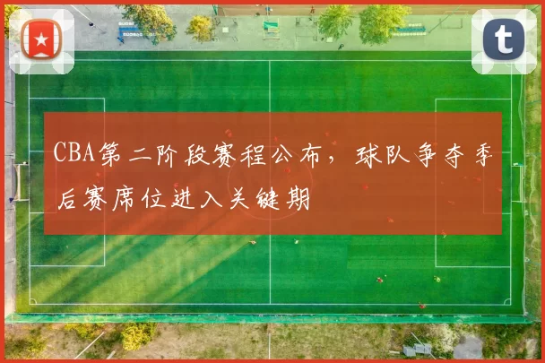 CBA第二阶段赛程公布，球队争夺季后赛席位进入关键期