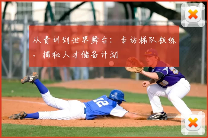 从青训到世界舞台:专访梯队教练,揭秘人才储备计划