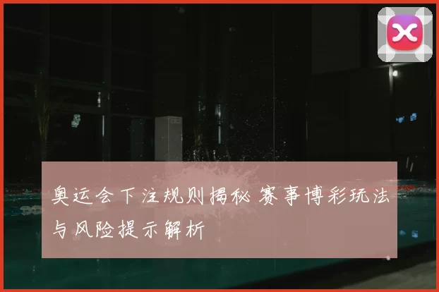 奥运会下注规则揭秘 赛事博彩玩法与风险提示解析
