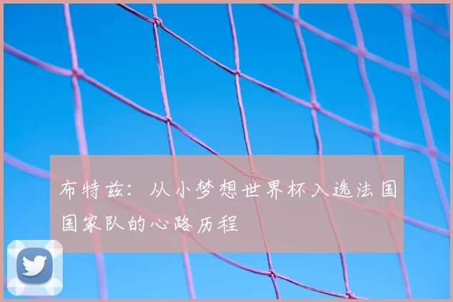布特兹:从小梦想世界杯入选法国国家队的心路历程