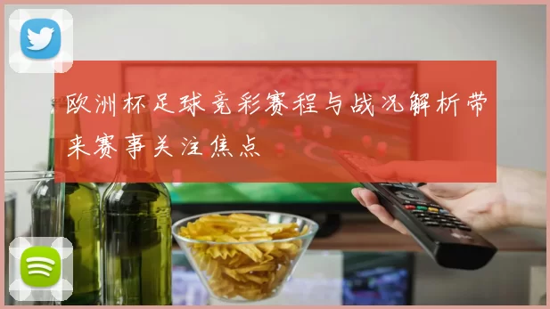 欧洲杯足球竞彩赛程与战况解析带来赛事关注焦点