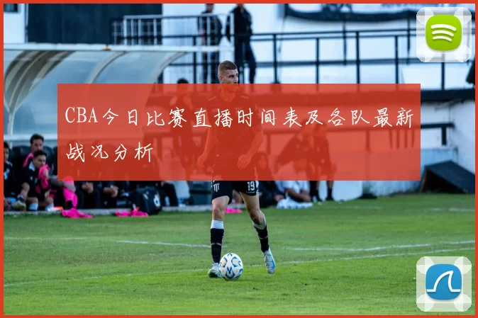 CBA今日比赛直播时间表及各队最新战况分析
