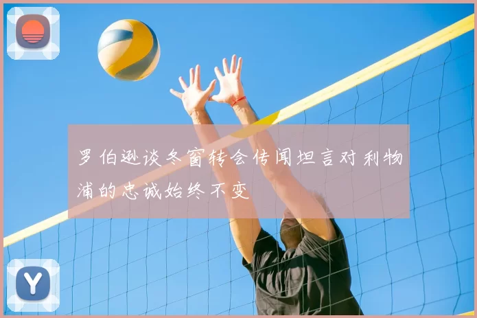 罗伯逊谈冬窗转会传闻坦言对利物浦的忠诚始终不变