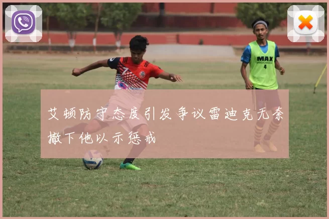艾顿防守态度引发争议雷迪克无奈撤下他以示惩戒