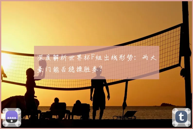 深度解析世界杯F组出线形势：两大豪门能否稳操胜券？
