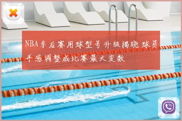 NBA季后赛用球型号升级揭晓 球员手感调整成比赛最大变数