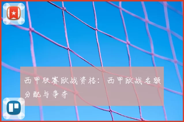 西甲联赛欧战资格：西甲欧战名额分配与争夺