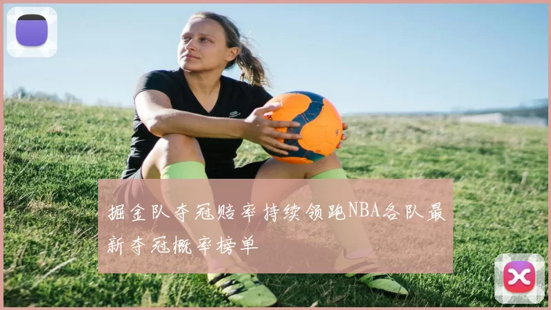 掘金队夺冠赔率持续领跑NBA各队最新夺冠概率榜单