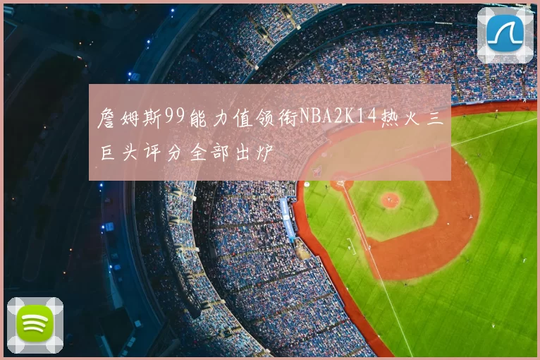 詹姆斯99能力值领衔NBA2K14热火三巨头评分全部出炉